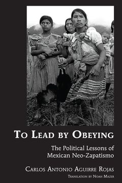 portada To Lead by Obeying: The Political Lessons of Mexican Neo-Zapatismo
