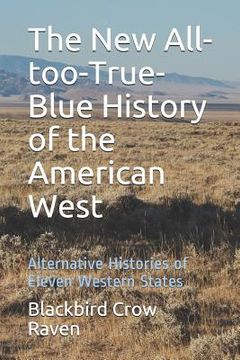 portada The New All-too-True-Blue History of the American West: Alternative Histories of Eleven Western States (en Inglés)
