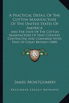 portada a practical detail of the cotton manufacture of the united states of america: and the state of the cotton manufacture of that country contrasted and (en Inglés)