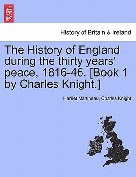 portada the history of england during the thirty years' peace, 1816-46. [book 1 by charles knight.] (en Inglés)