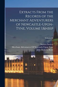 portada Extracts From the Records of the Merchant Adventurers of Newcastle-Upon-Tyne, Volume 1; Volume 93 (en Inglés)