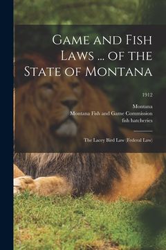 portada Game and Fish Laws ... of the State of Montana; the Lacey Bird Law (federal Law); 1912 (en Inglés)