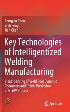 portada Key Technologies of Intelligentized Welding Manufacturing: Visual Sensing of Weld Pool Dynamic Characters and Defect Prediction of Gtaw Process (en Inglés)