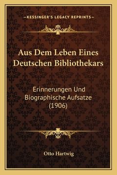 portada Aus Dem Leben Eines Deutschen Bibliothekars: Erinnerungen Und Biographische Aufsatze (1906) (in German)