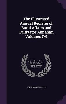 portada The Illustrated Annual Register of Rural Affairs and Cultivator Almanac, Volumes 7-9 (in English)