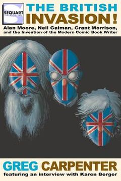 portada The British Invasion: Alan Moore, Neil Gaiman, Grant Morrison, and the Invention of the Modern Comic Book Writer 