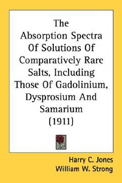 portada the absorption spectra of solutions of comparatively rare salts, including those of gadolinium, dysprosium and samarium (1911) (en Inglés)