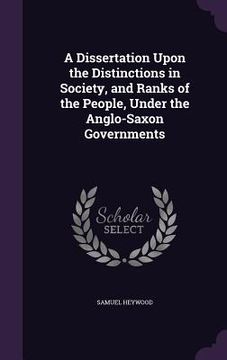 portada A Dissertation Upon the Distinctions in Society, and Ranks of the People, Under the Anglo-Saxon Governments (en Inglés)