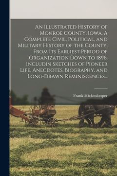 portada An Illustrated History of Monroe County, Iowa. A Complete Civil, Political, and Military History of the County, From Its Earliest Period of Organizati (en Inglés)
