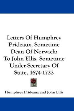 portada letters of humphrey prideaux, sometime dean of norwich: to john ellis, sometime under-secretary of state, 1674-1722 (en Inglés)