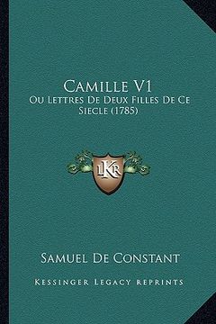 portada Camille V1: Ou Lettres De Deux Filles De Ce Siecle (1785) (en Francés)
