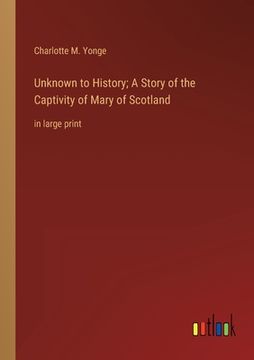 portada Unknown to History; A Story of the Captivity of Mary of Scotland: in large print (en Inglés)