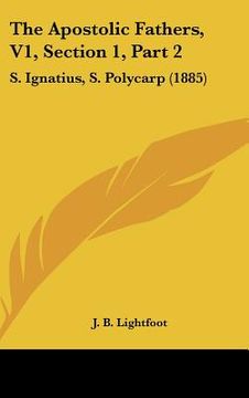 portada the apostolic fathers, v1, section 1, part 2: s. ignatius, s. polycarp (1885)