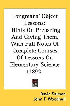 portada longmans' object lessons: hints on preparing and giving them, with full notes of complete courses of lessons on elementary science (1892) (en Inglés)