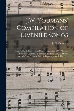 portada J.W. Youmans' Compilation of Juvenile Songs [microform]: Songs of the School Room, Nursery, &c., &c., &c.: Also the Beautiful Cantata, " Festival of t (en Inglés)