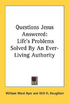 portada questions jesus answered: life's problems solved by an ever-living authority (en Inglés)