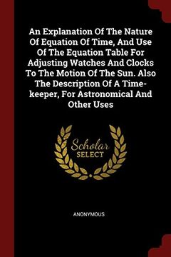 portada An Explanation Of The Nature Of Equation Of Time, And Use Of The Equation Table For Adjusting Watches And Clocks To The Motion Of The Sun. Also The ... Time-keeper, For Astronomical And Other Uses