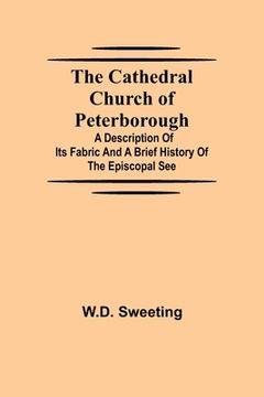 portada The Cathedral Church of Peterborough; A Description Of Its Fabric And A Brief History Of The Episcopal See (en Inglés)