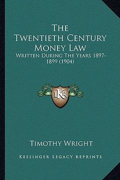 portada the twentieth century money law: written during the years 1897-1899 (1904)