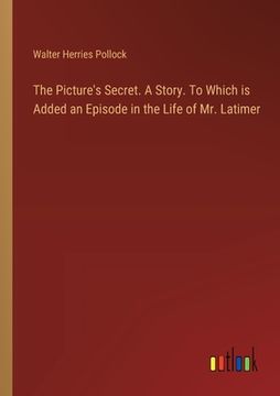 portada The Picture's Secret. A Story. To Which is Added an Episode in the Life of Mr. Latimer (en Inglés)