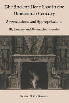 portada The Ancient Near East in the Nineteenth Century: III. Fantasy and Alternative Histories (en Inglés)