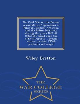 portada The Civil War on the Border. A narrative of operations in Missouri, Kansas, Arkansas, and the Indian Territory during the years 1861-62 (1863-65), bas (in English)