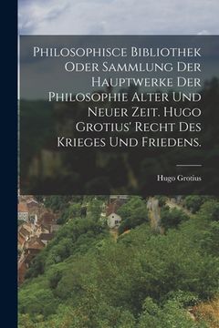 portada Philosophisce Bibliothek oder Sammlung der Hauptwerke der Philosophie alter und neuer Zeit. Hugo Grotius' Recht des Krieges und Friedens. (in German)