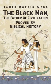 portada Black Man, The Father Of Civilization Proven By Biblical History Hardcover (en Inglés)