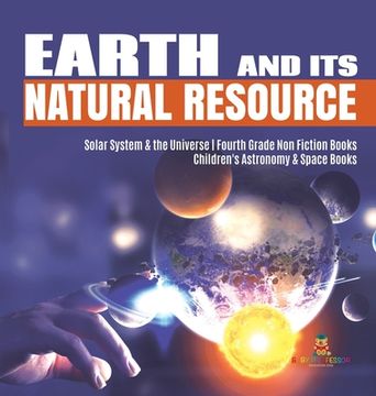portada Earth and Its Natural Resource Solar System & the Universe Fourth Grade Non Fiction Books Children's Astronomy & Space Books (en Inglés)