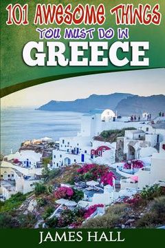 portada Greece: 101 Awesome Things You Must Do In Greece: Greece Travel Guide to The Land of Gods. The True Travel Guide from a True T (in English)