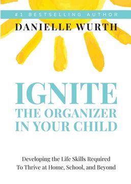 portada Ignite the Organizer in Your Child: Developing the Life Skills Required to Thrive at Home, School, and Beyond (in English)