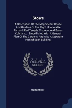 portada Stowe: A Description Of The Magnificent House And Gardens Of The Right Honourable Richard, Earl Temple, Viscount And Baron Co (en Inglés)