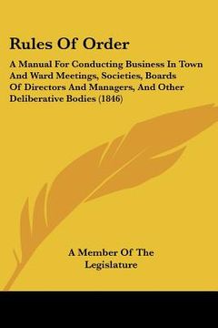 portada rules of order: a manual for conducting business in town and ward meetings, societies, boards of directors and managers, and other del (en Inglés)