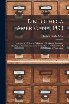 portada Bibliotheca Americana, 1893 [microform]: Catalogue of a Valuable Collection of Books and Pamphlets Relating to America, With a Descriptive List of Rob (in English)