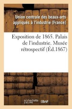 portada Exposition de 1865. Palais de l'Industrie. Musée Rétrospectif (en Francés)