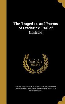 portada The Tragedies and Poems of Frederick, Earl of Carlisle (en Inglés)