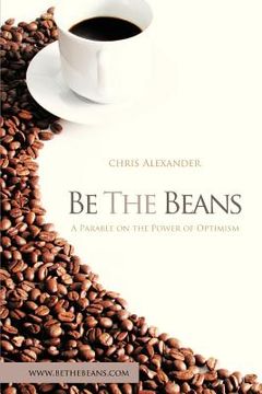 portada be the beans: a parable about changing lives through outward focused optimism (en Inglés)