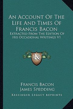 portada an account of the life and times of francis bacon: extracted from the edition of his occasional writings v1 (en Inglés)