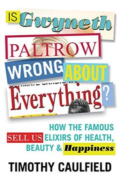 portada Is Gwyneth Paltrow Wrong About Everything? How the Famous Sell us Elixirs of Health, Beauty & Happiness 