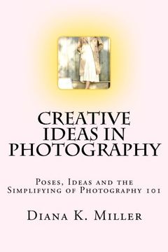 portada Creative Ideas in Photography: Poses, Ideas and the Simplifying of Photography 101 (en Inglés)