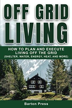 portada Off Grid Living: How to Plan and Execute Living off the Grid (Shelter, Water, Energy, Heat, and More) (en Inglés)