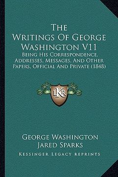 portada the writings of george washington v11: being his correspondence, addresses, messages, and other papers, official and private (1848) (in English)