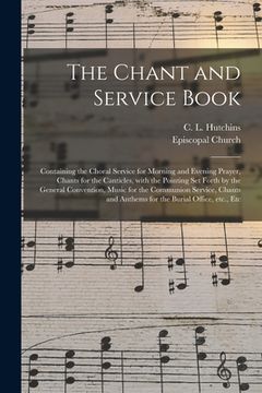portada The Chant and Service Book: Containing the Choral Service for Morning and Evening Prayer, Chants for the Canticles, With the Pointing Set Forth by (in English)