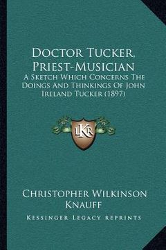 portada doctor tucker, priest-musician: a sketch which concerns the doings and thinkings of john ireland tucker (1897) (in English)