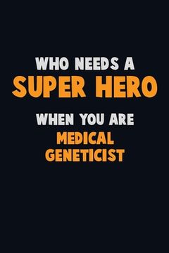 portada Who Need A SUPER HERO, When You Are Medical geneticist: 6X9 Career Pride 120 pages Writing Notebooks (en Inglés)