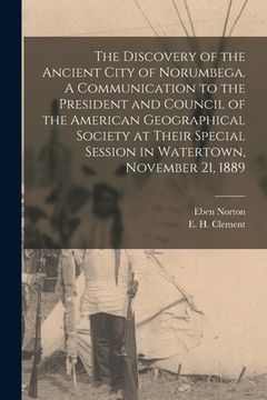 portada The Discovery of the Ancient City of Norumbega. A Communication to the President and Council of the American Geographical Society at Their Special Ses (en Inglés)