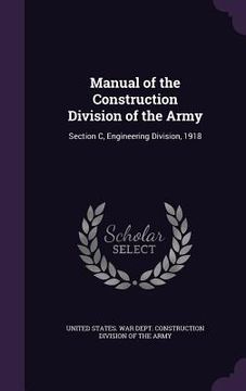 portada Manual of the Construction Division of the Army: Section C, Engineering Division, 1918 (en Inglés)