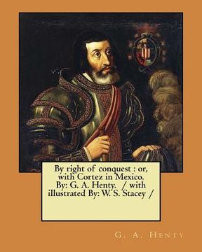 portada By right of conquest: or, with Cortez in Mexico. By: G. A. Henty. / with illustrated By: W. S. Stacey / (en Inglés)