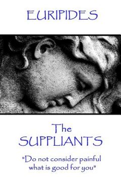 portada Euripides - The Suppliants: "Do not consider painful what is good for you" (in English)