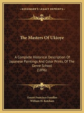 portada The Masters Of Ukioye: A Complete Historical Description Of Japanese Paintings And Color Prints, Of The Genre School (1896) (in English)